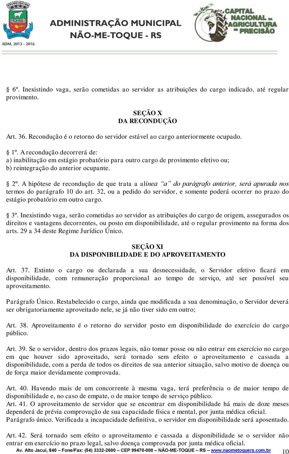 A recondução decorrerá de: a) inabilitação em estágio probatório para outro cargo de provimento efetivo ou; b) reintegração do anterior ocupante. 2º.