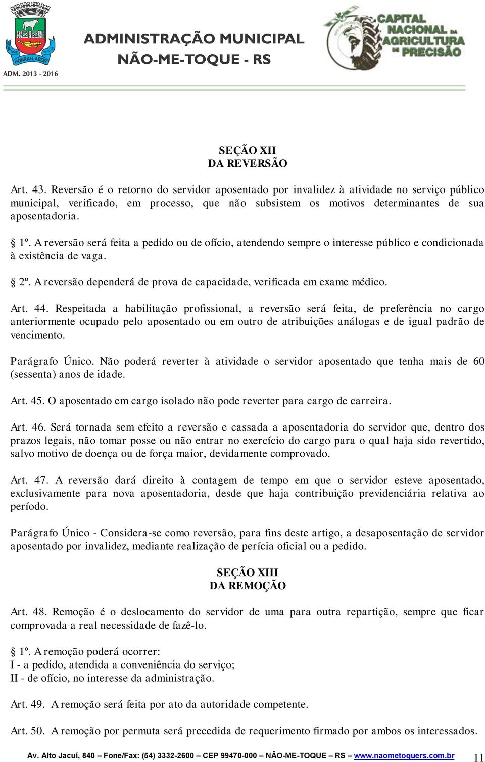 A reversão será feita a pedido ou de ofício, atendendo sempre o interesse público e condicionada à existência de vaga. 2º. A reversão dependerá de prova de capacidade, verificada em exame médico. Art.