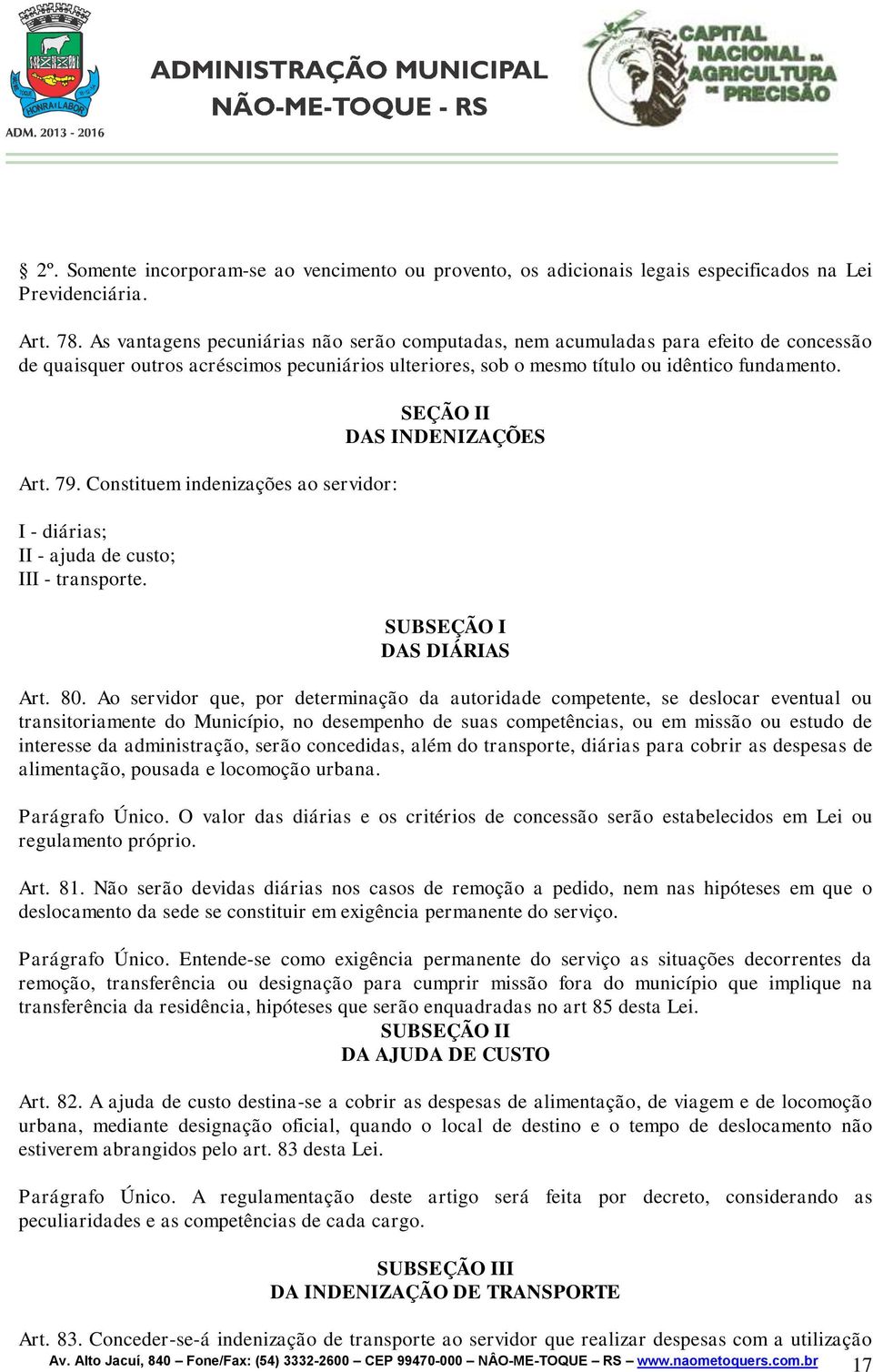 Constituem indenizações ao servidor: I - diárias; II - ajuda de custo; III - transporte. SEÇÃO II DAS INDENIZAÇÕES SUBSEÇÃO I DAS DIÁRIAS Art. 80.