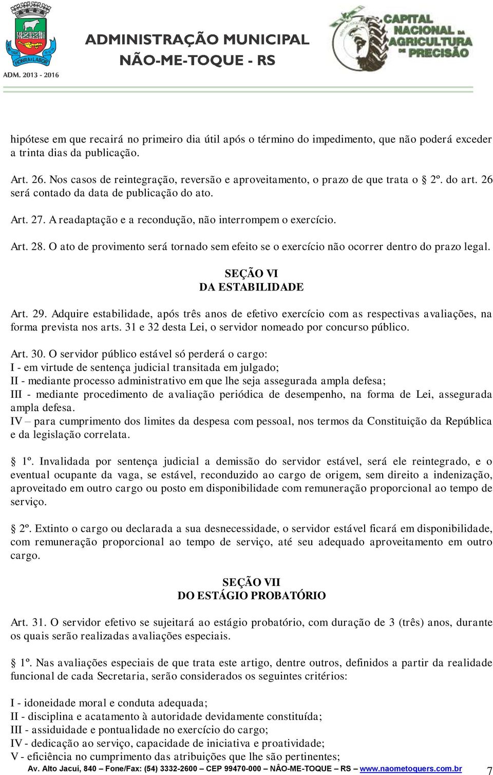 A readaptação e a recondução, não interrompem o exercício. Art. 28. O ato de provimento será tornado sem efeito se o exercício não ocorrer dentro do prazo legal. SEÇÃO VI DA ESTABILIDADE Art. 29.