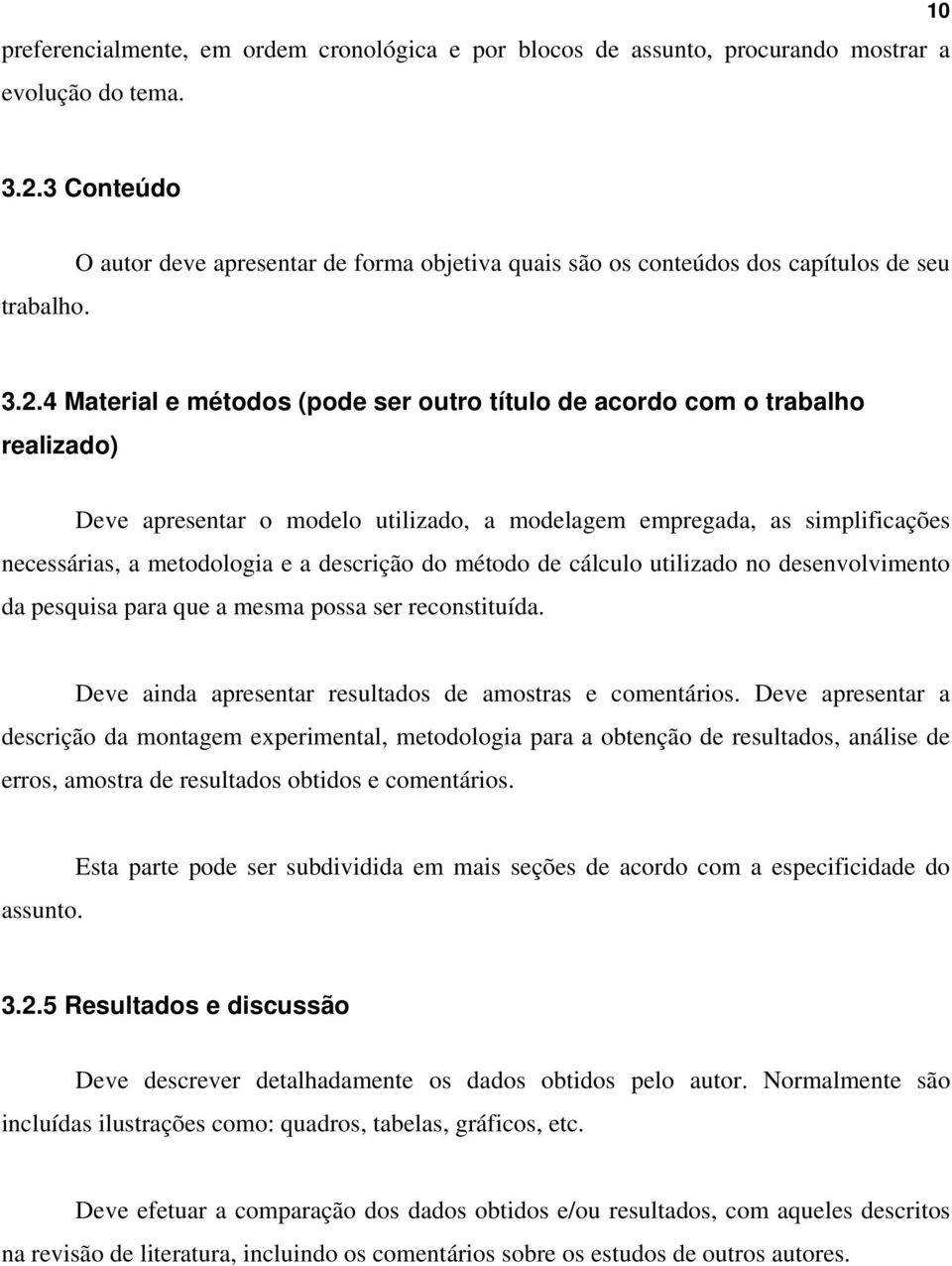 4 Material e métodos (pode ser outro título de acordo com o trabalho realizado) Deve apresentar o modelo utilizado, a modelagem empregada, as simplificações necessárias, a metodologia e a descrição