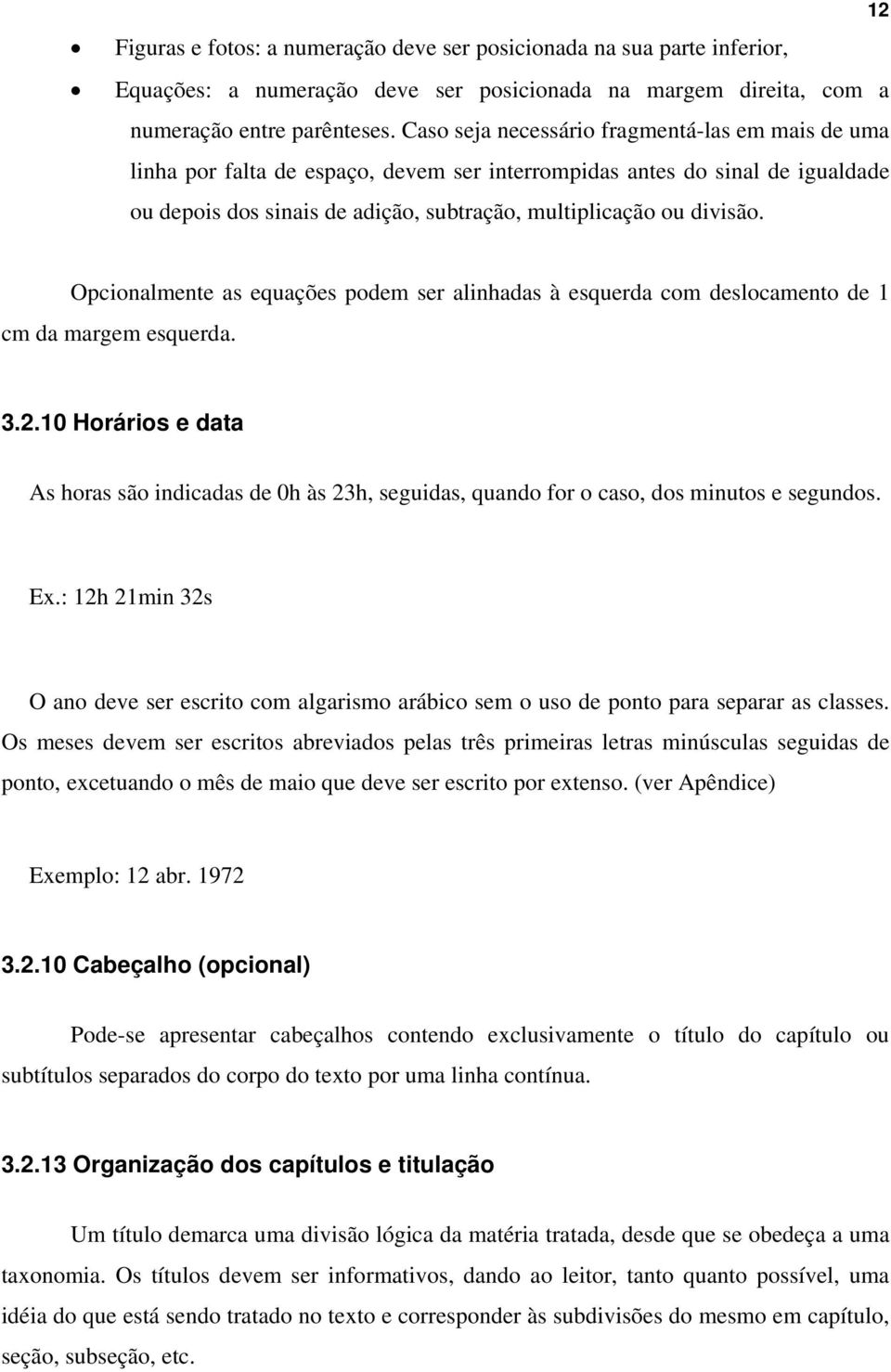 Opcionalmente as equações podem ser alinhadas à esquerda com deslocamento de 1 cm da margem esquerda. 3.2.