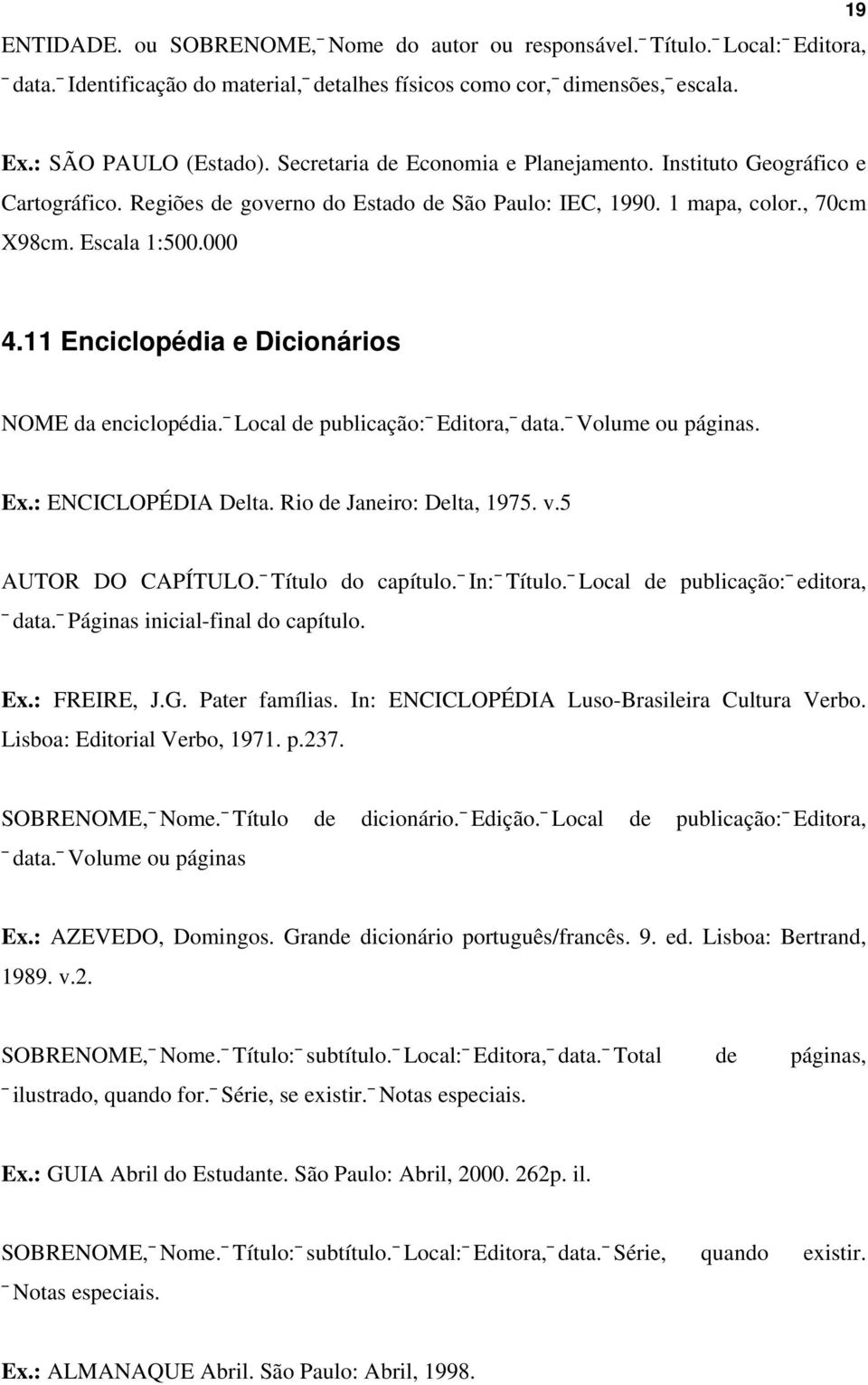 11 Enciclopédia e Dicionários NOME da enciclopédia. Local de publicação: Editora, data. Volume ou páginas. Ex.: ENCICLOPÉDIA Delta. Rio de Janeiro: Delta, 1975. v.5 AUTOR DO CAPÍTULO.