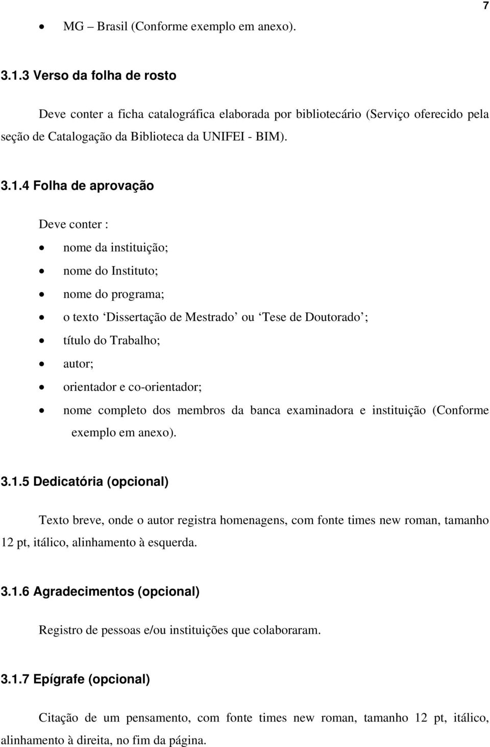 4 Folha de aprovação Deve conter : nome da instituição; nome do Instituto; nome do programa; o texto Dissertação de Mestrado ou Tese de Doutorado ; título do Trabalho; autor; orientador e