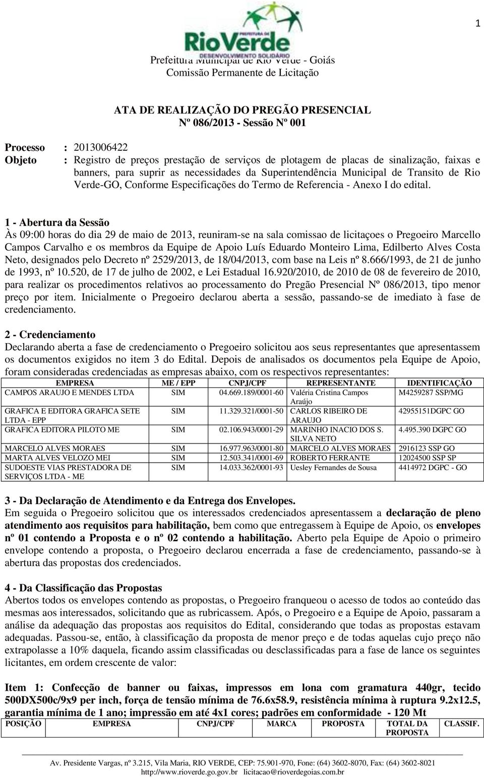 1 - Abertura da Sessão Às 09:00 horas do dia 29 de maio de 2013, reuniram-se na sala comissao de licitaçoes o Pregoeiro Marcello Campos Carvalho e os membros da Equipe de Apoio Luís Eduardo Monteiro