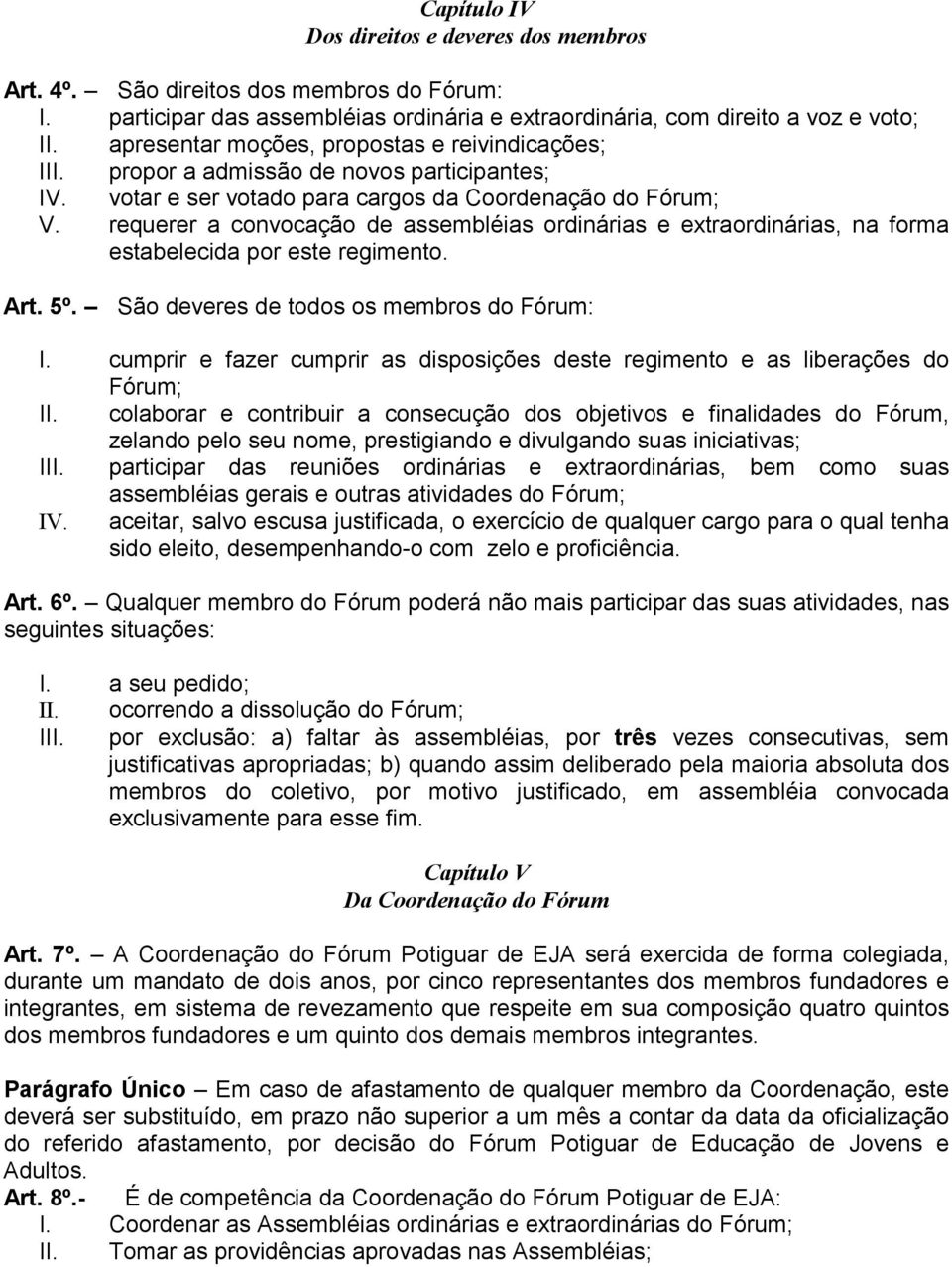 requerer a convocação de assembléias ordinárias e extraordinárias, na forma estabelecida por este regimento. Art. 5º. São deveres de todos os membros do Fórum: I.