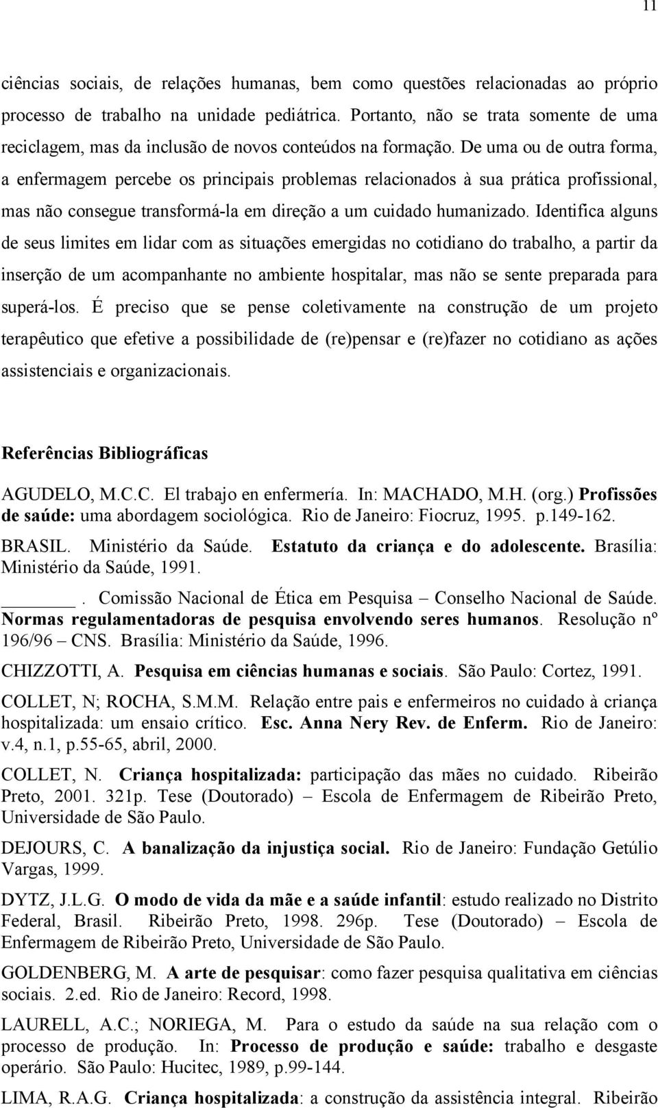 De uma ou de outra forma, a enfermagem percebe os principais problemas relacionados à sua prática profissional, mas não consegue transformá-la em direção a um cuidado humanizado.