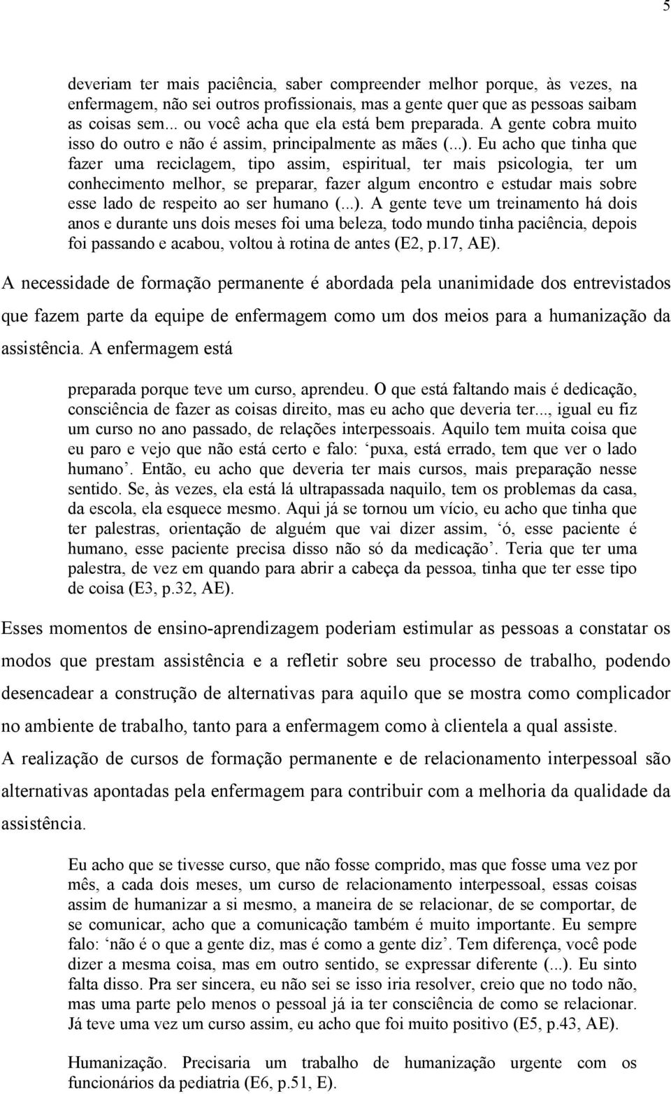 Eu acho que tinha que fazer uma reciclagem, tipo assim, espiritual, ter mais psicologia, ter um conhecimento melhor, se preparar, fazer algum encontro e estudar mais sobre esse lado de respeito ao