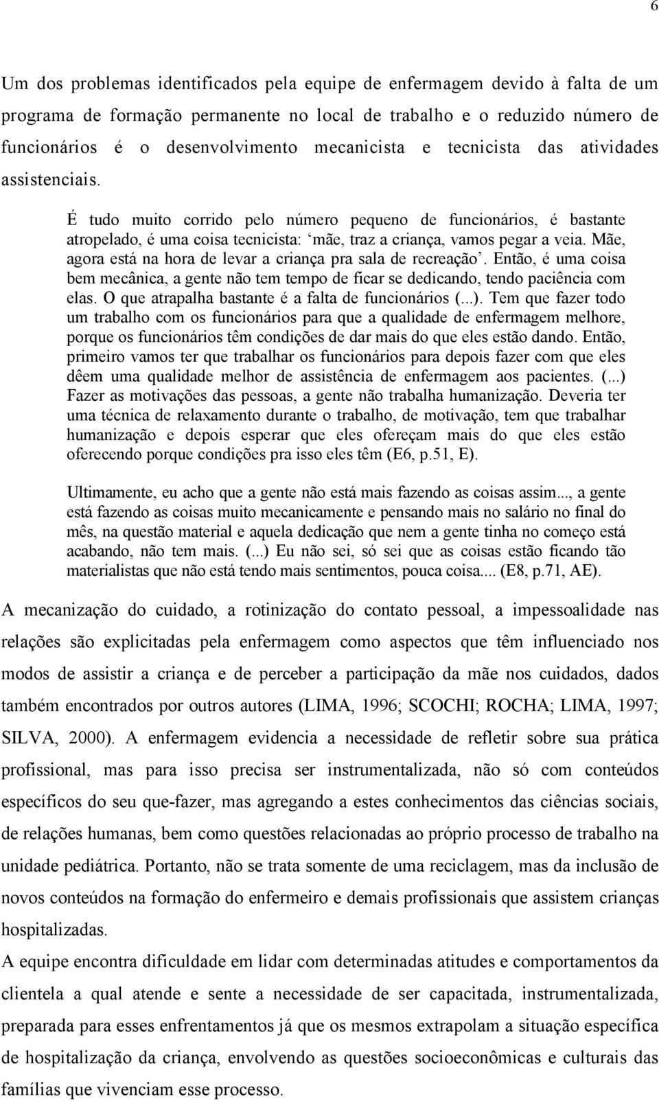 Mãe, agora está na hora de levar a criança pra sala de recreação. Então, é uma coisa bem mecânica, a gente não tem tempo de ficar se dedicando, tendo paciência com elas.