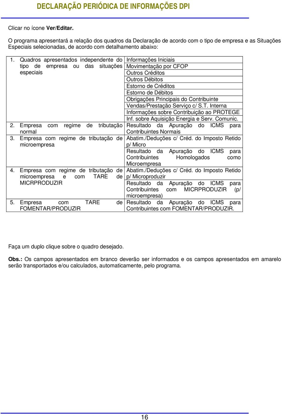 Obrigações Principais do Contribuinte Vendas/Prestação Serviço c/ S.T. Interna Informações sobre Contribuição ao PROTEGE 2. Empresa com regime de tributação normal 3.