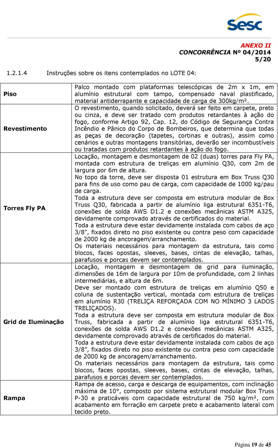 O revestimento, quando solicitado, deverá ser feito em carpete, preto ou cinza, e deve ser tratado com produtos retardantes à ação do fogo, conforme Artigo 92, Cap.