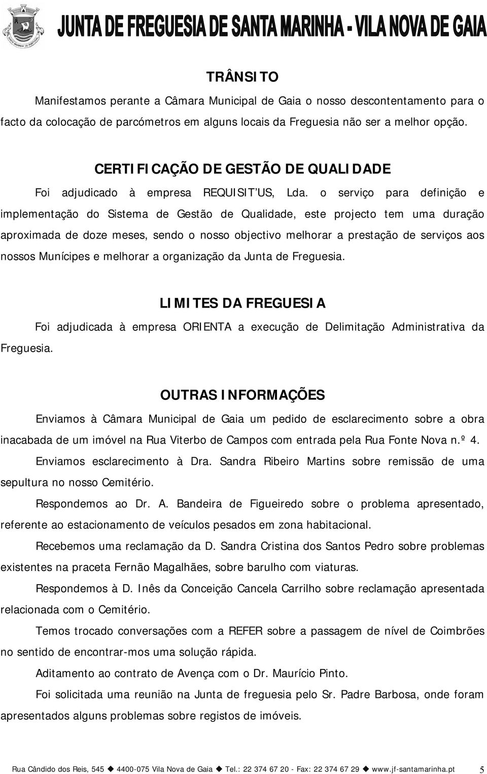 o serviço para definição e implementação do Sistema de Gestão de Qualidade, este projecto tem uma duração aproximada de doze meses, sendo o nosso objectivo melhorar a prestação de serviços aos nossos