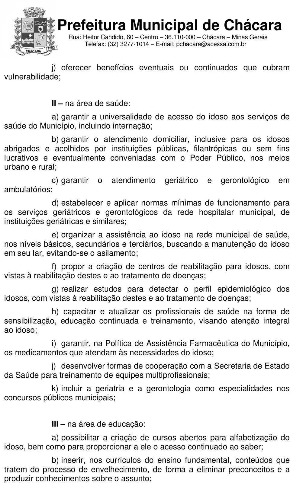 Poder Público, nos meios urbano e rural; c) garantir o atendimento geriátrico e gerontológico em ambulatórios; d) estabelecer e aplicar normas mínimas de funcionamento para os serviços geriátricos e