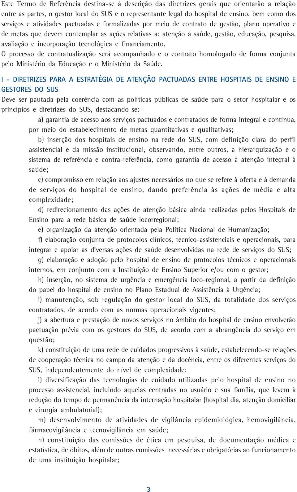 avaliação e incorporação tecnológica e financiamento. O processo de contratualização será acompanhado e o contrato homologado de forma conjunta pelo Ministério da Educação e o Ministério da Saúde.