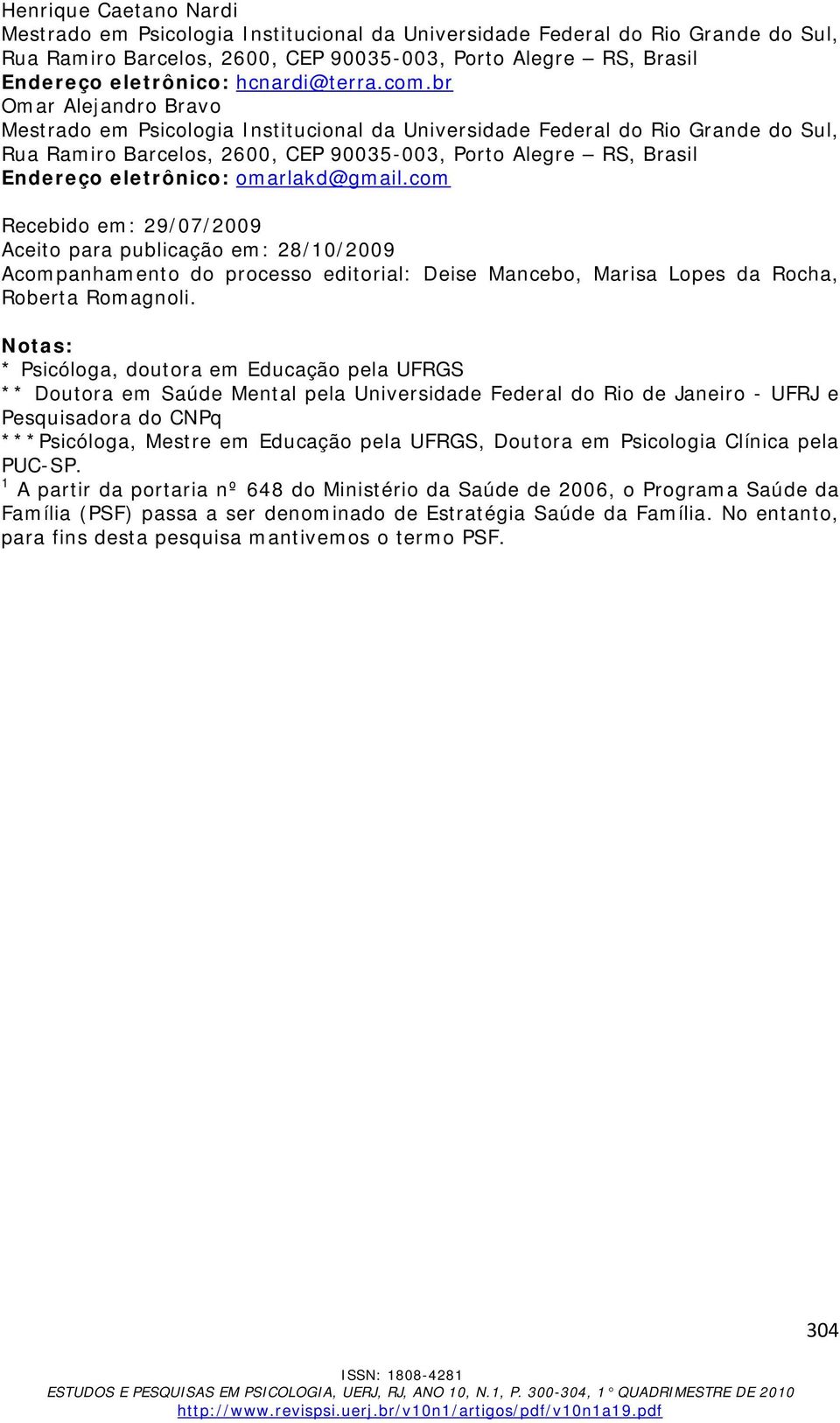 Notas: * Psicóloga, doutora em Educação pela UFRGS ** Doutora em Saúde Mental pela Universidade Federal do Rio de Janeiro - UFRJ e Pesquisadora do CNPq ***Psicóloga, Mestre em Educação