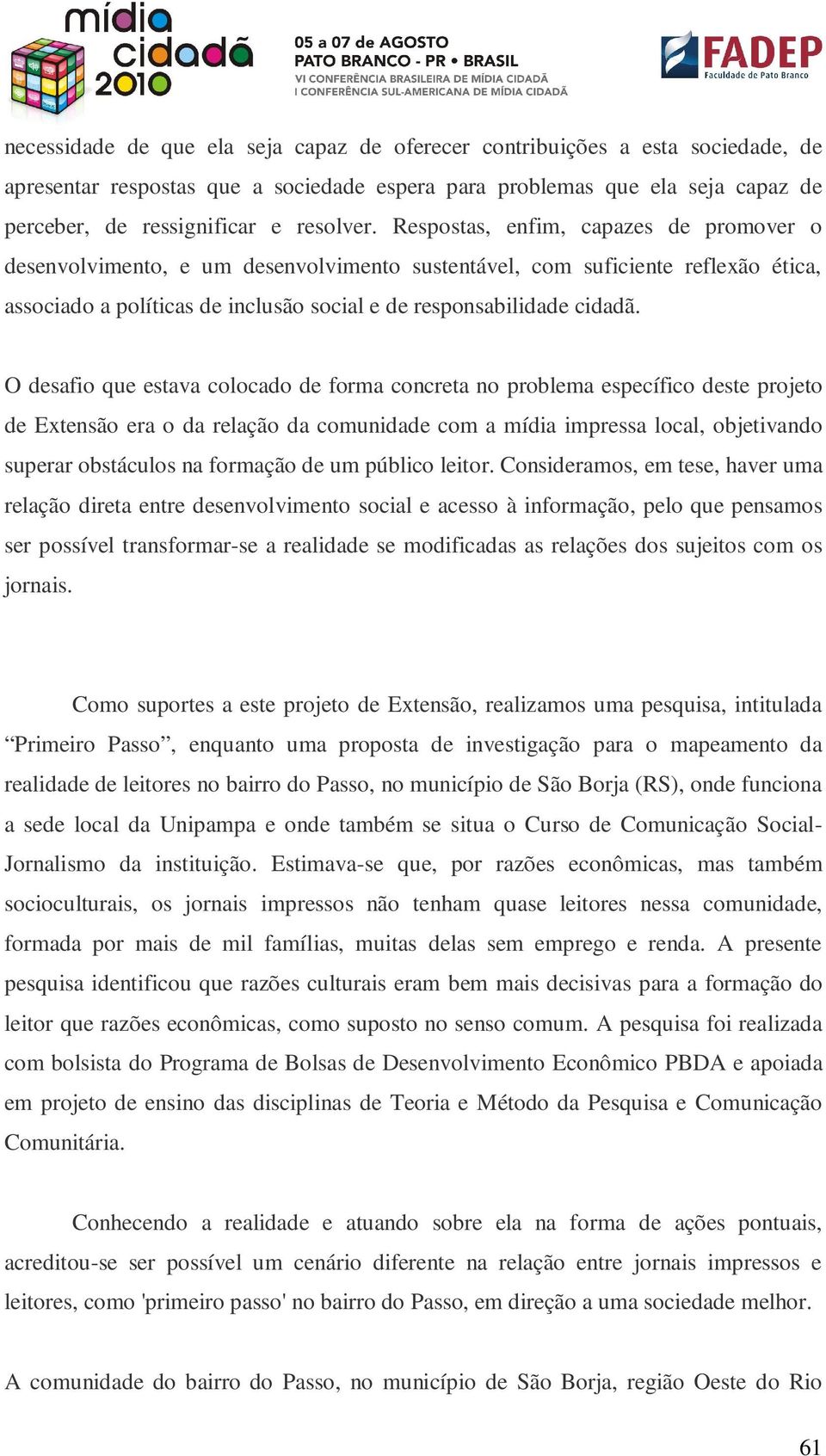 O desafio que estava colocado de forma concreta no problema específico deste projeto de Extensão era o da relação da comunidade com a mídia impressa local, objetivando superar obstáculos na formação