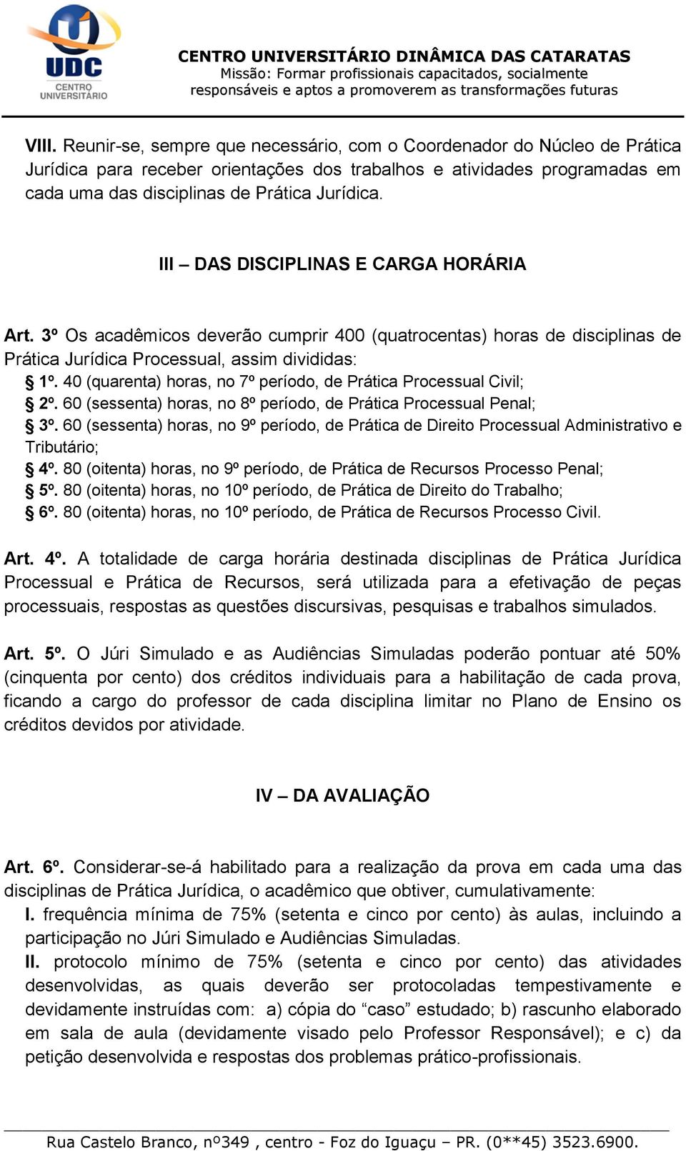 40 (quarenta) horas, no 7º período, de Prática Processual Civil; 2º. 60 (sessenta) horas, no 8º período, de Prática Processual Penal; 3º.