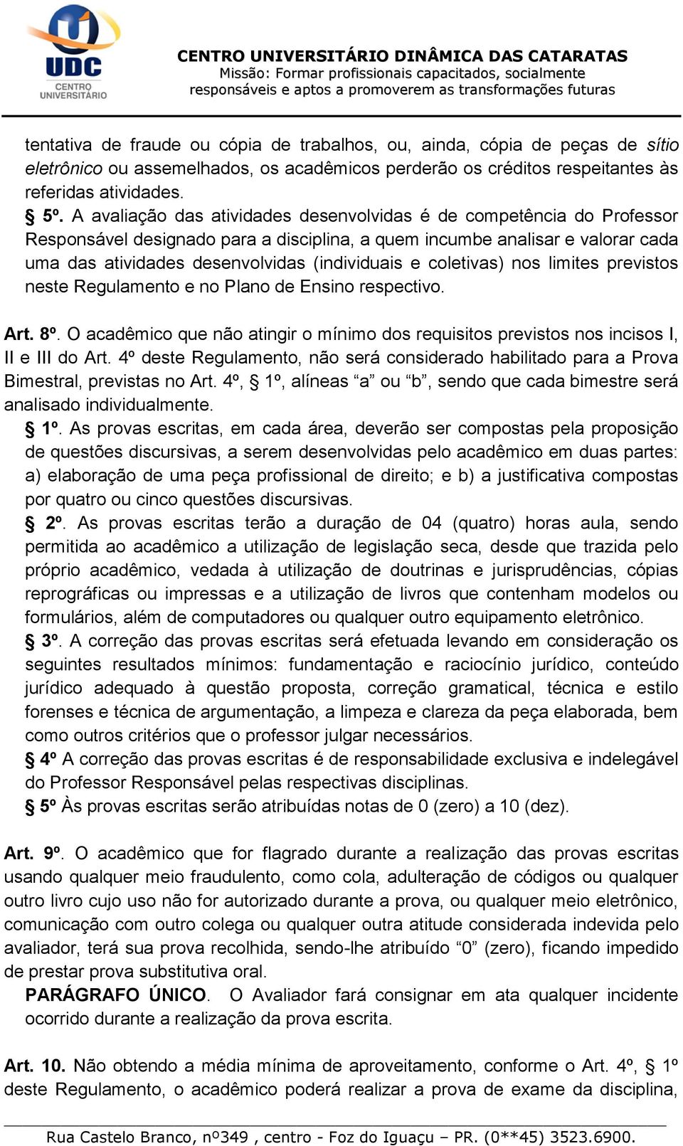 coletivas) nos limites previstos neste Regulamento e no Plano de Ensino respectivo. Art. 8º. O acadêmico que não atingir o mínimo dos requisitos previstos nos incisos I, II e III do Art.