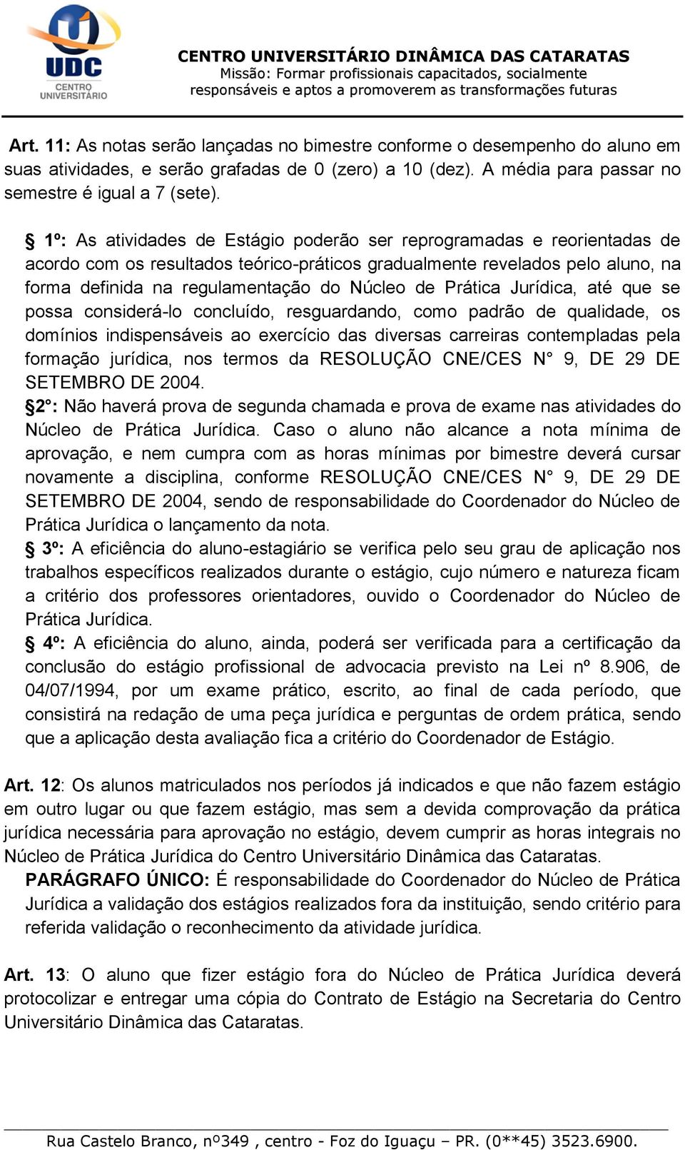 Prática Jurídica, até que se possa considerá-lo concluído, resguardando, como padrão de qualidade, os domínios indispensáveis ao exercício das diversas carreiras contempladas pela formação jurídica,