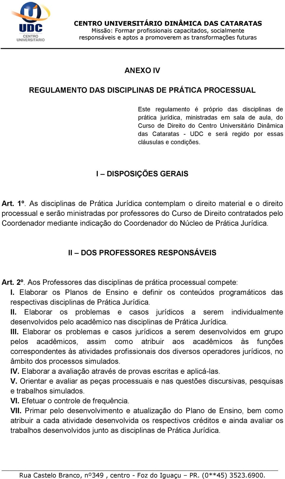 As disciplinas de Prática Jurídica contemplam o direito material e o direito processual e serão ministradas por professores do Curso de Direito contratados pelo Coordenador mediante indicação do