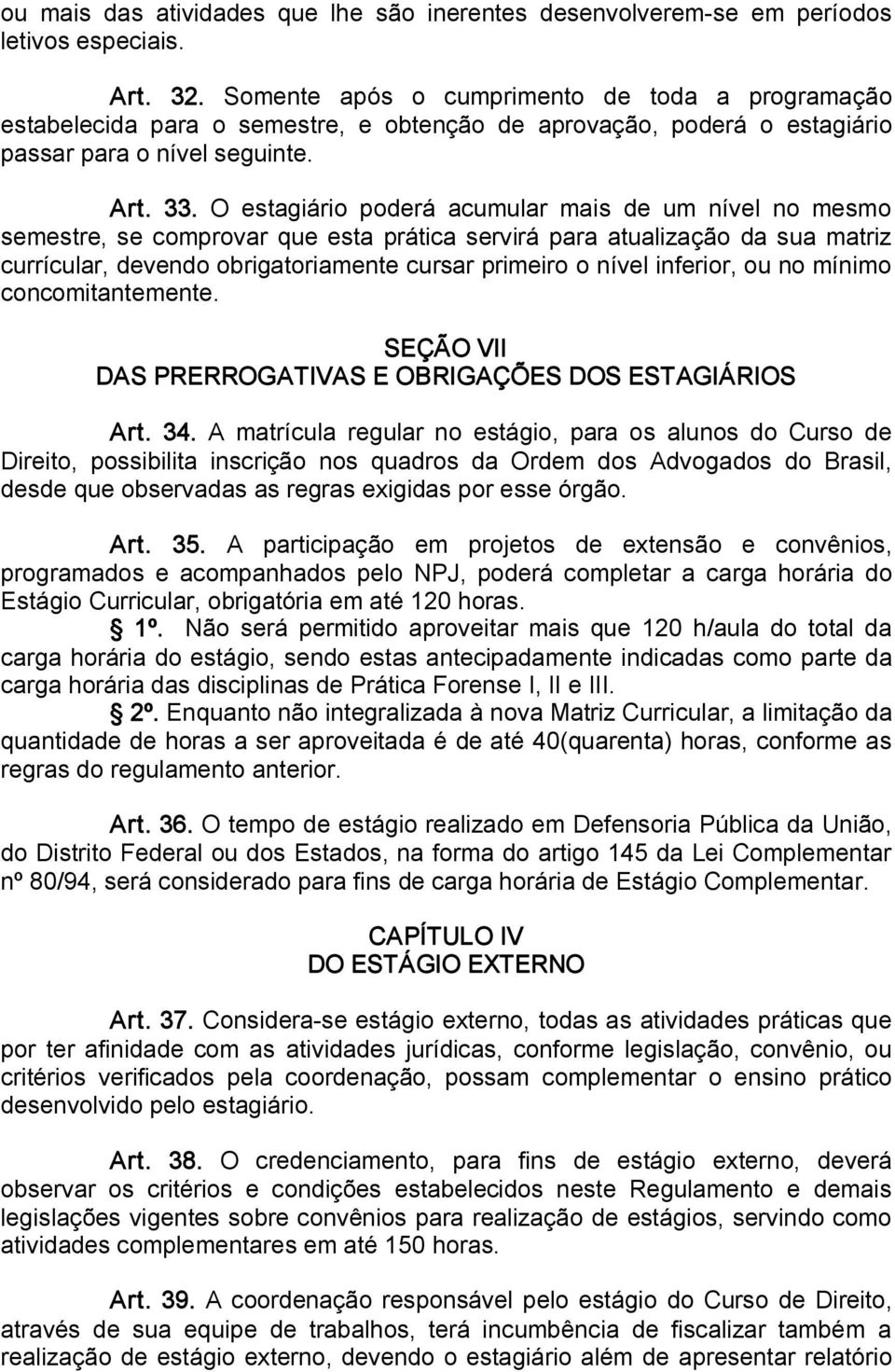 O estagiário poderá acumular mais de um nível no mesmo semestre, se comprovar que esta prática servirá para atualização da sua matriz currícular, devendo obrigatoriamente cursar primeiro o nível