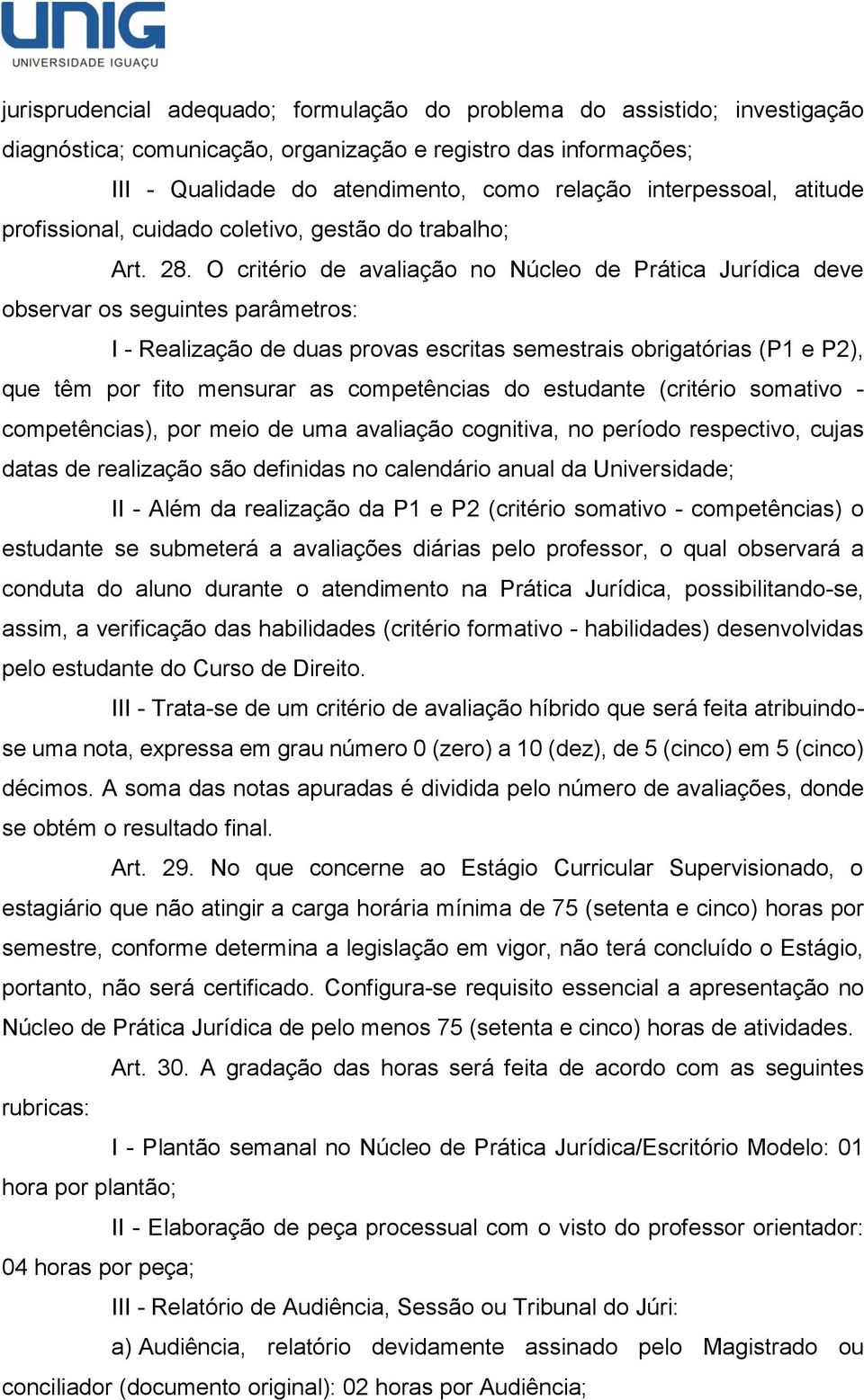 O critério de avaliação no Núcleo de Prática Jurídica deve observar os seguintes parâmetros: I - Realização de duas provas escritas semestrais obrigatórias (P1 e P2), que têm por fito mensurar as