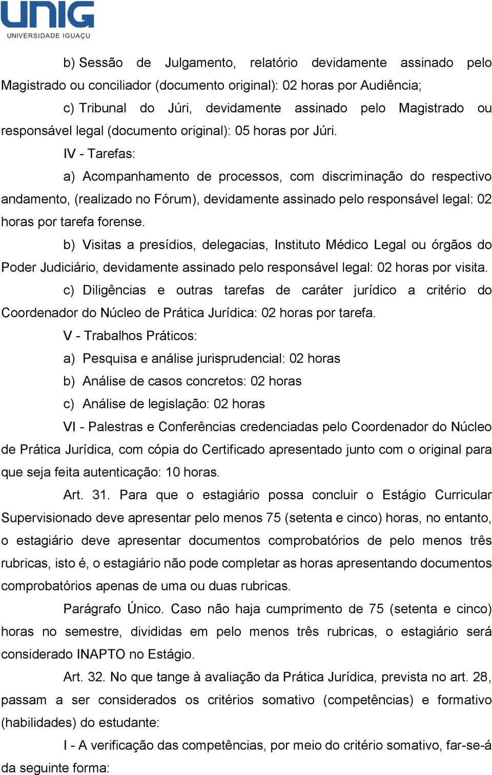 IV - Tarefas: a) Acompanhamento de processos, com discriminação do respectivo andamento, (realizado no Fórum), devidamente assinado pelo responsável legal: 02 horas por tarefa forense.