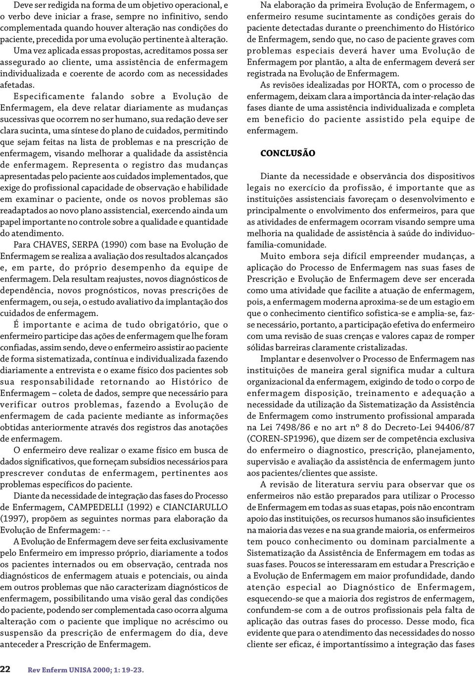 Uma vez aplicada essas propostas, acreditamos possa ser assegurado ao cliente, uma assistência de enfermagem individualizada e coerente de acordo com as necessidades afetadas.