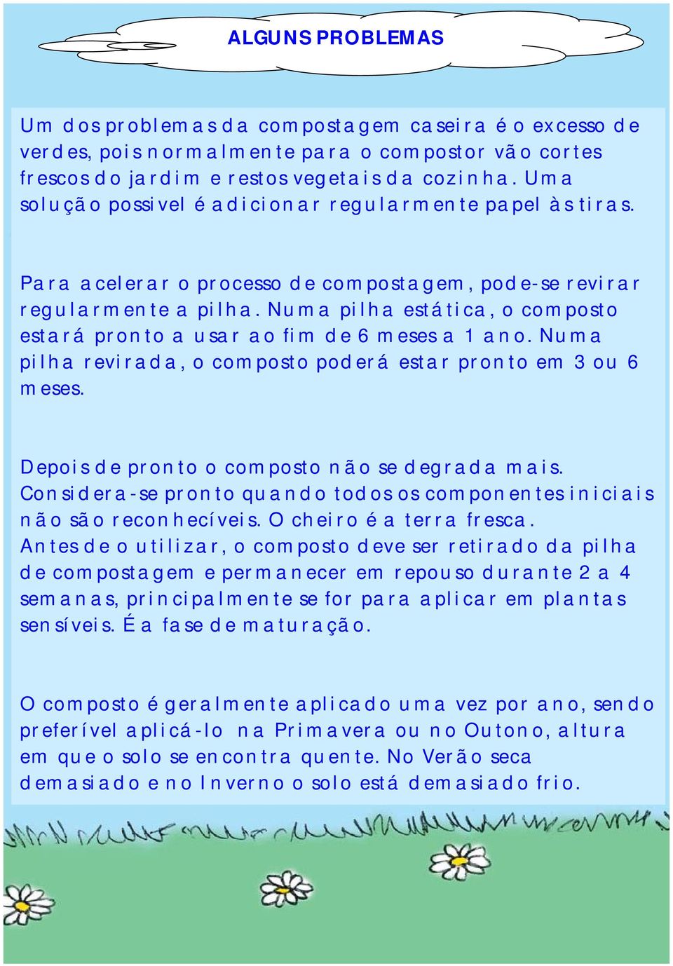 Numa pilha estática, o composto estará pronto a usar ao fim de 6 meses a 1 ano. Numa pilha revirada, o composto poderá estar pronto em 3 ou 6 meses. Depois de pronto o composto não se degrada mais.