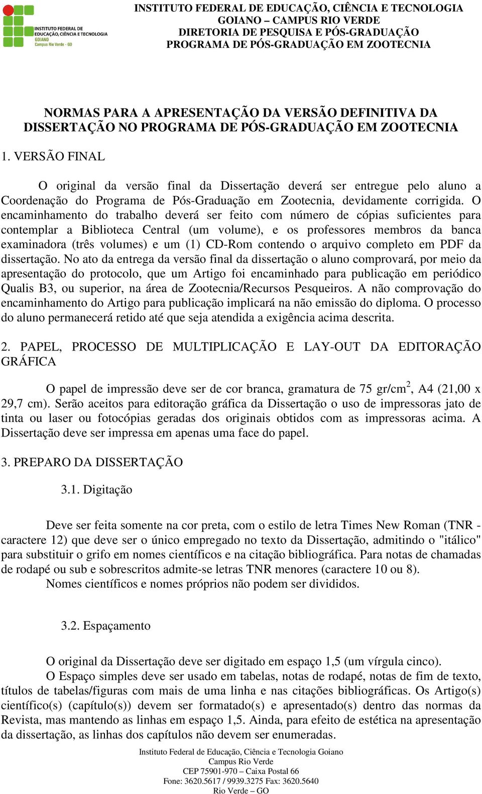 O encaminhamento do trabalho deverá ser feito com número de cópias suficientes para contemplar a Biblioteca Central (um volume), e os professores membros da banca examinadora (três volumes) e um (1)