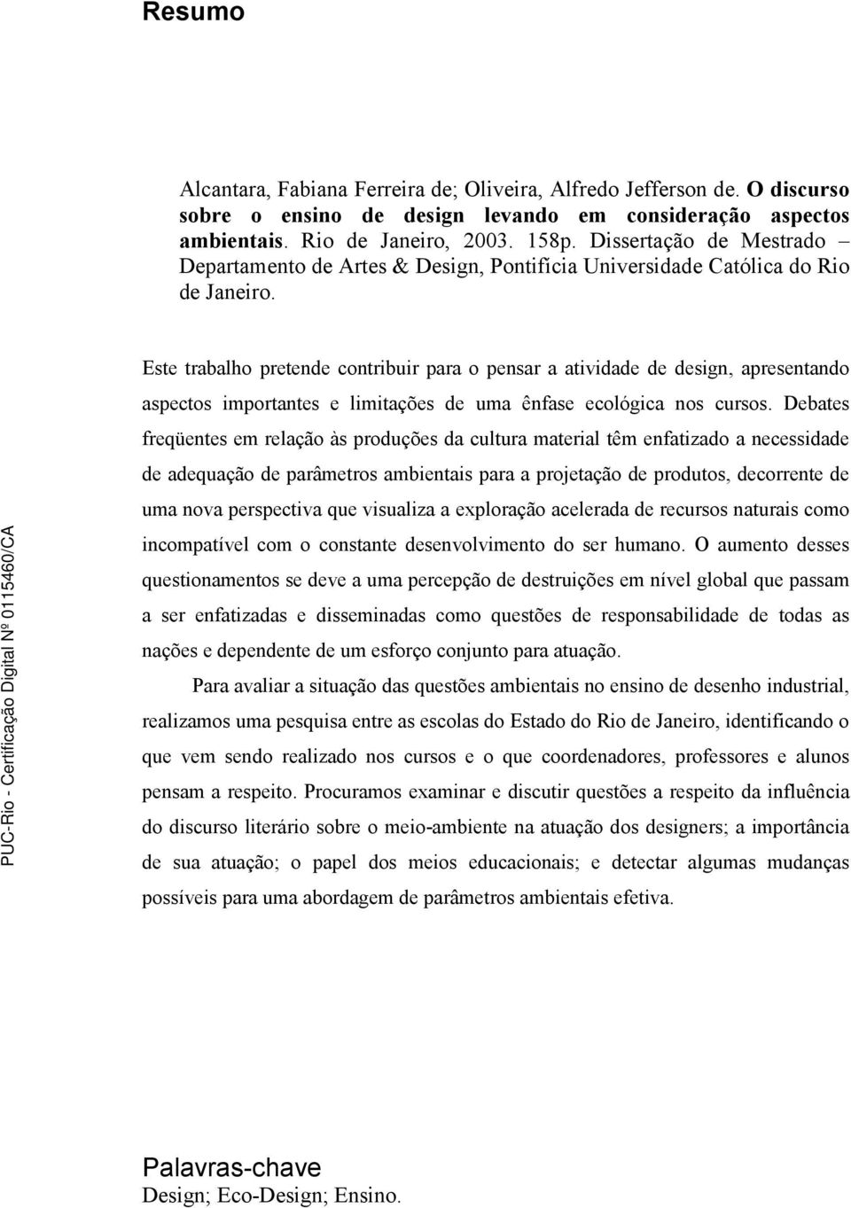 Este trabalho pretende contribuir para o pensar a atividade de design, apresentando aspectos importantes e limitações de uma ênfase ecológica nos cursos.