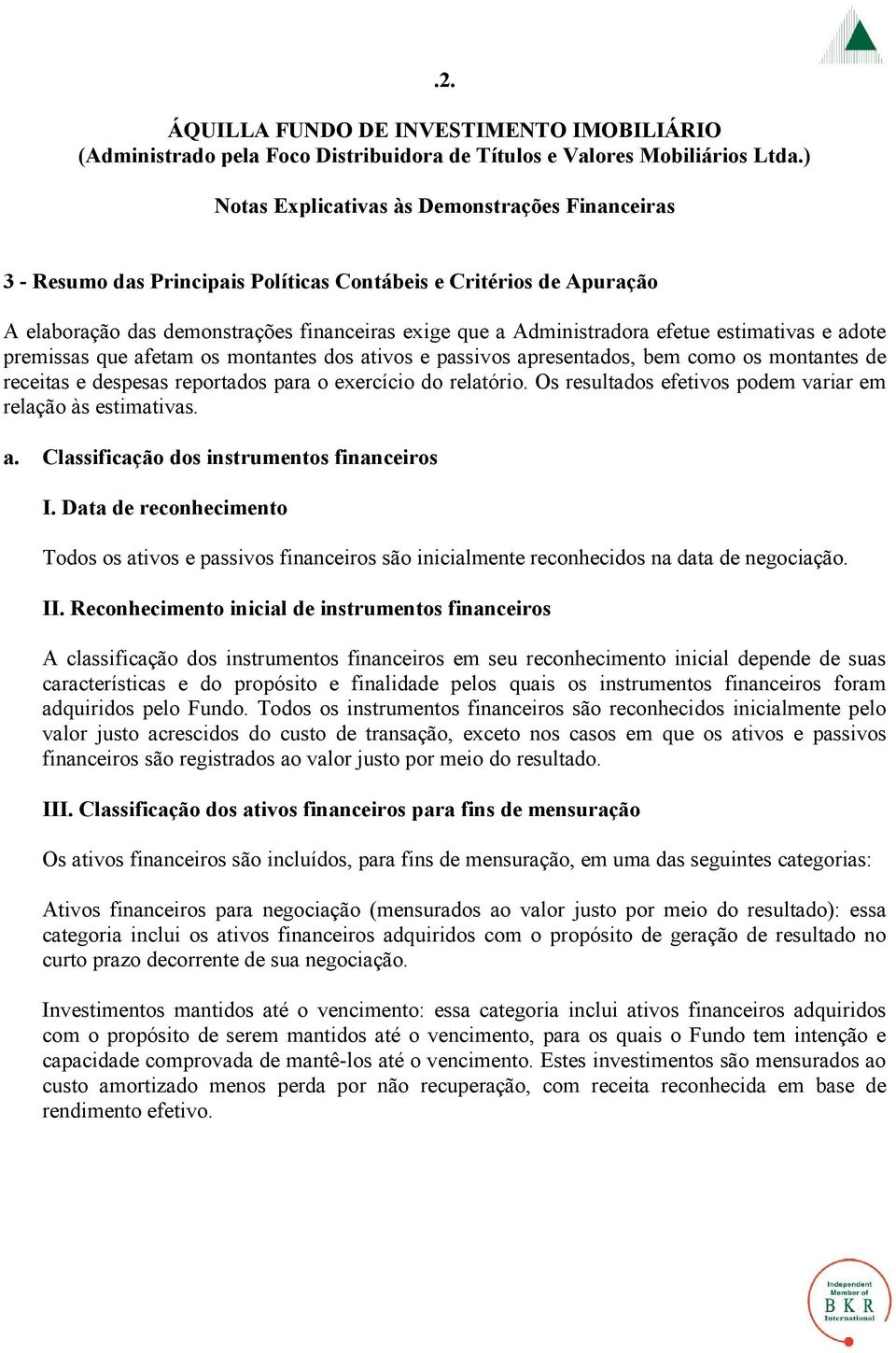 Data de reconhecimento Todos os ativos e passivos financeiros são inicialmente reconhecidos na data de negociação. II.