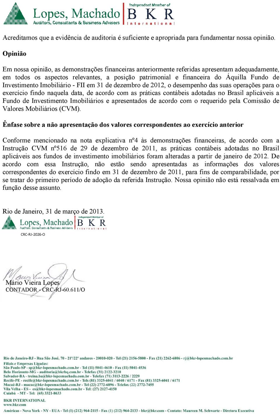 Investimento Imobiliário - FII em 31 de dezembro de 2012, o desempenho das suas operações para o exercício findo naquela data, de acordo com as práticas contábeis adotadas no Brasil aplicáveis a