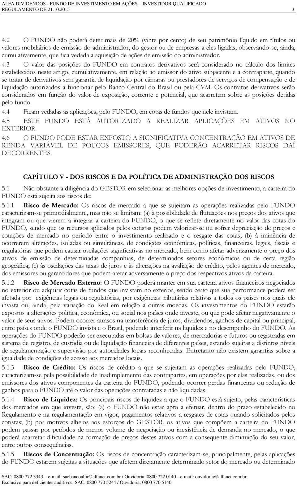 observando-se, ainda, cumulativamente, que fica vedada a aquisição de ações de emissão do administrador. 4.