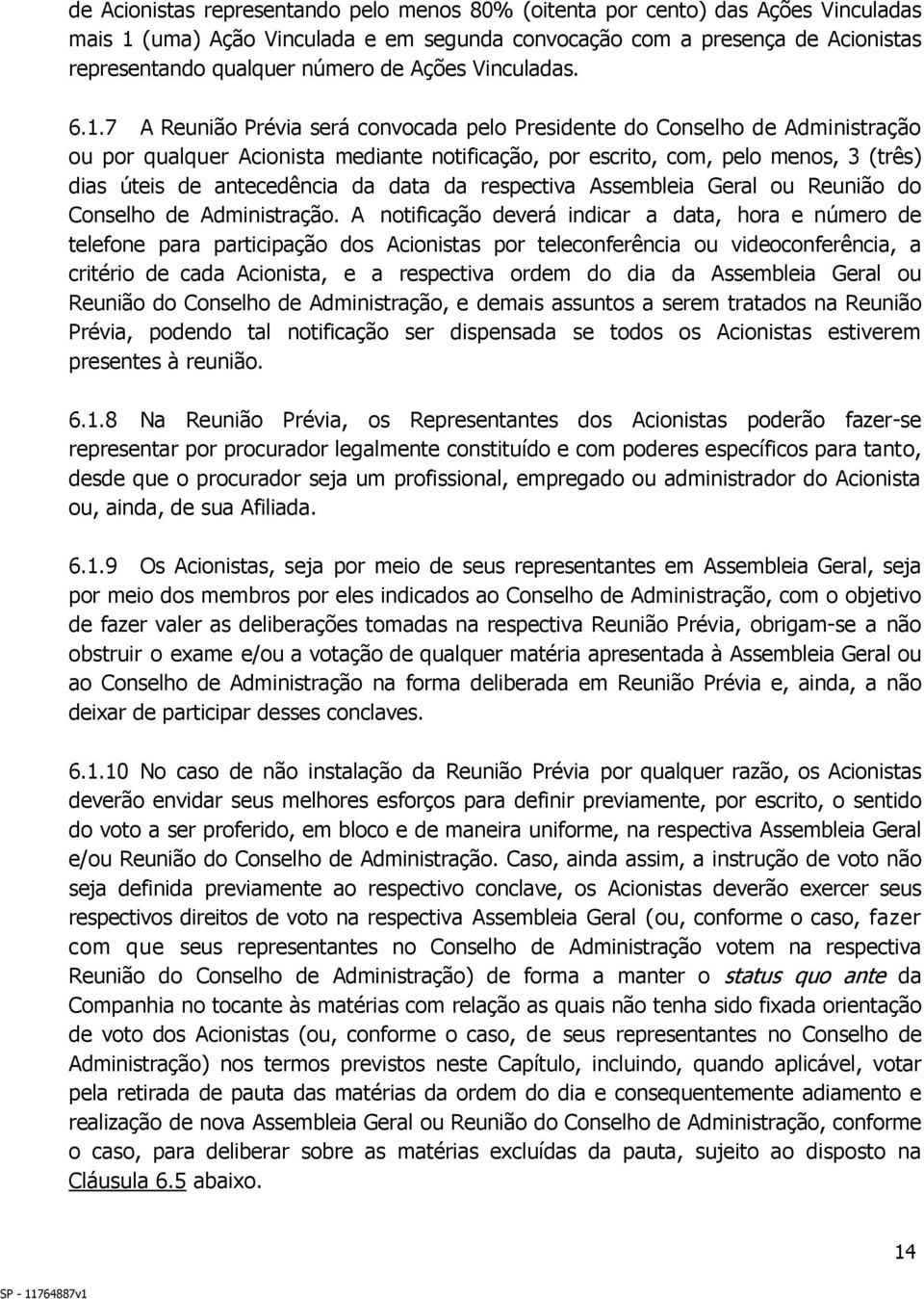 7 A Reunião Prévia será convocada pelo Presidente do Conselho de Administração ou por qualquer Acionista mediante notificação, por escrito, com, pelo menos, 3 (três) dias úteis de antecedência da