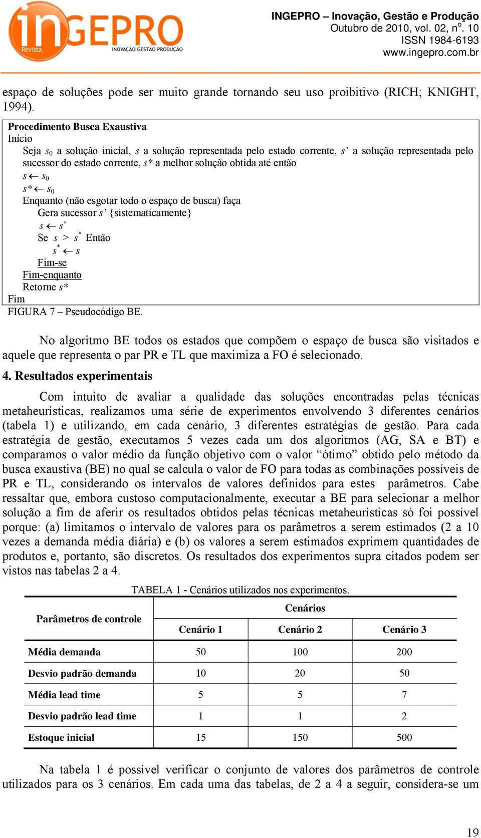 até então s s 0 s* s 0 Enquanto (não esgotar todo o espaço de busca) faça Gera sucessor s {sistematicamente} s s Se s > s * Então s * s Fim-se Fim-enquanto Retorne s* Fim FIGURA 7 Pseudocódigo BE.