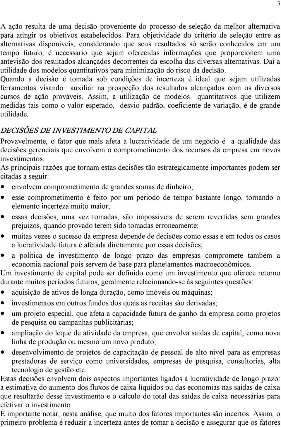 proporcionem uma antevisão dos resultados alcançados decorrentes da escolha das diversas alternativas. Daí a utilidade dos modelos quantitativos para minimização do risco da decisão.