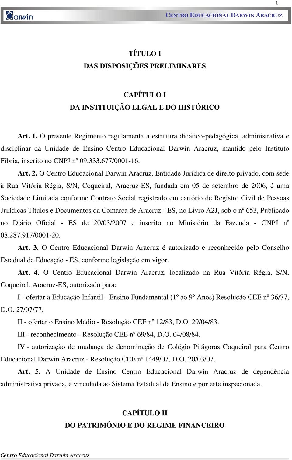 O, Entidade Jurídica de direito privado, com sede à Rua Vitória Régia, S/N, Coqueiral, Aracruz-ES, fundada em 05 de setembro de 2006, é uma Sociedade Limitada conforme Contrato Social registrado em