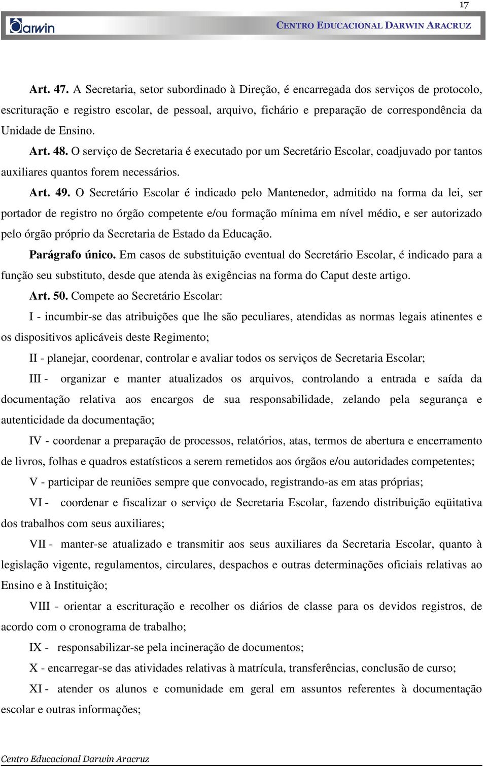 Art. 48. O serviço de Secretaria é executado por um Secretário Escolar, coadjuvado por tantos auxiliares quantos forem necessários. Art. 49.