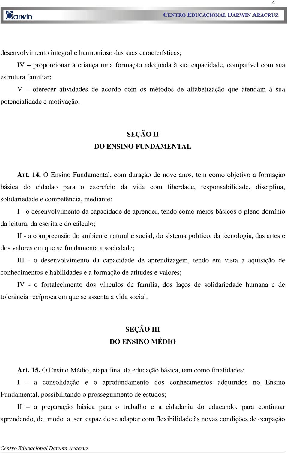 O Ensino Fundamental, com duração de nove anos, tem como objetivo a formação básica do cidadão para o exercício da vida com liberdade, responsabilidade, disciplina, solidariedade e competência,