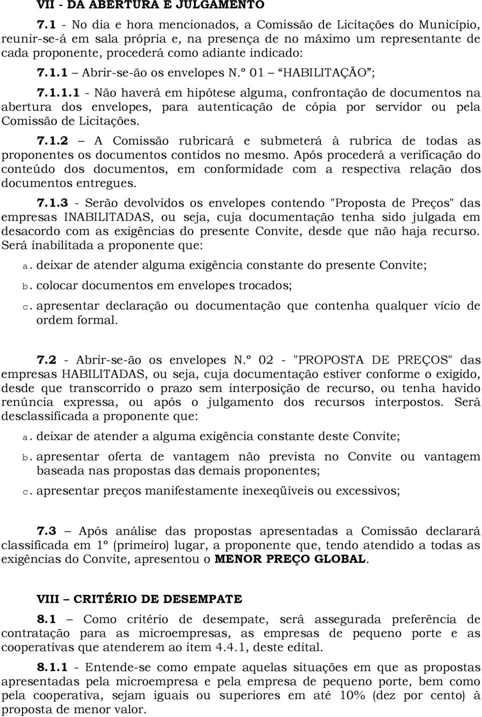 º 01 HABILITAÇÃO ; 7.1.1.1 - Não haverá em hipótese alguma, confrontação de documentos na abertura dos envelopes, para autenticação de cópia por servidor ou pela Comissão de Licitações. 7.1.2 A Comissão rubricará e submeterá à rubrica de todas as proponentes os documentos contidos no mesmo.