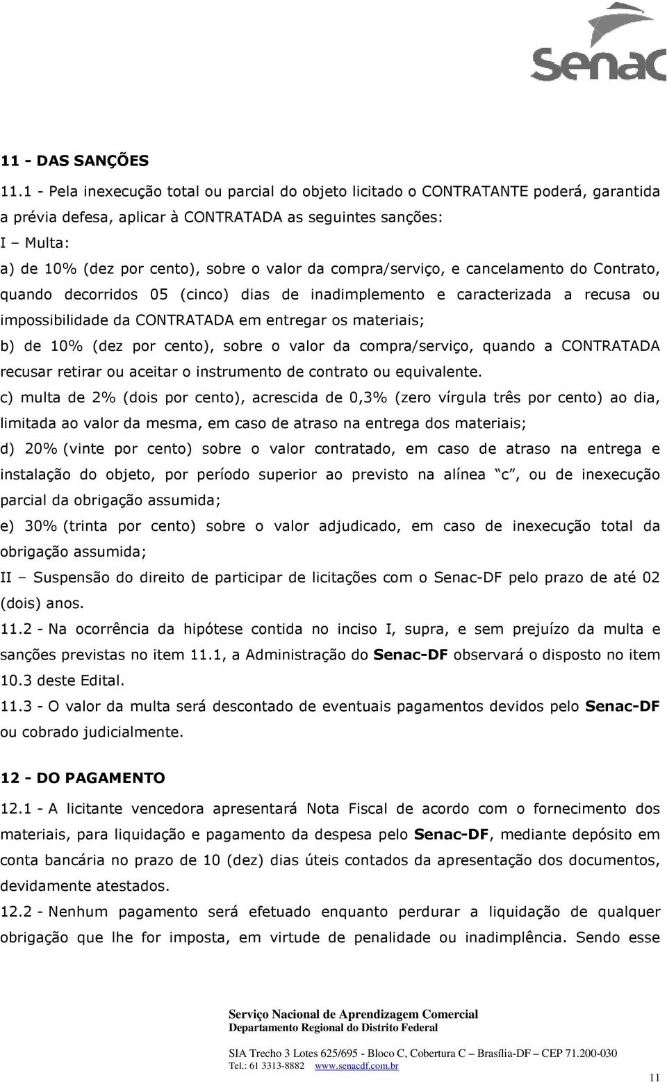 da compra/serviço, e cancelamento do Contrato, quando decorridos 05 (cinco) dias de inadimplemento e caracterizada a recusa ou impossibilidade da CONTRATADA em entregar os materiais; b) de 10% (dez