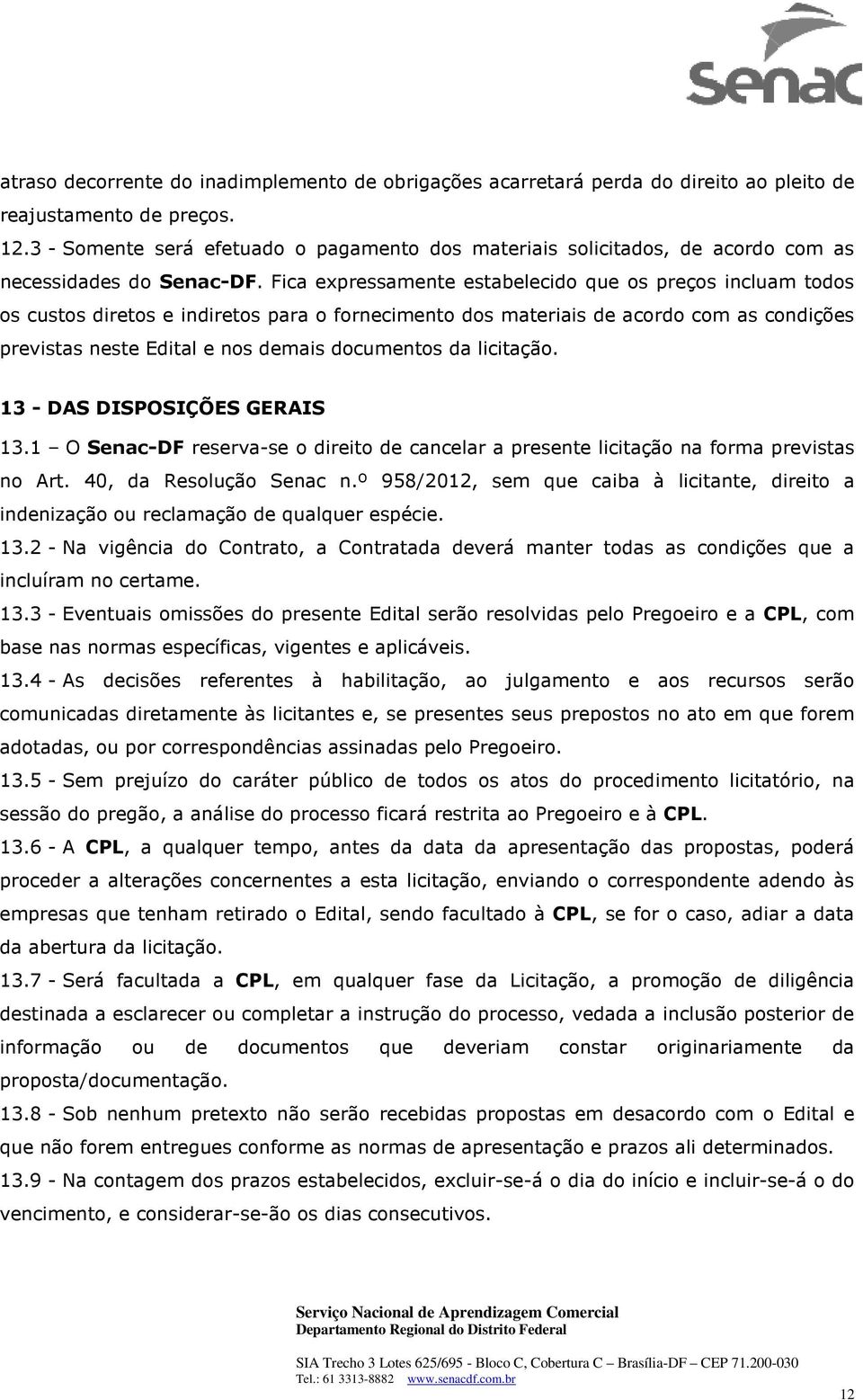 Fica expressamente estabelecido que os preços incluam todos os custos diretos e indiretos para o fornecimento dos materiais de acordo com as condições previstas neste Edital e nos demais documentos