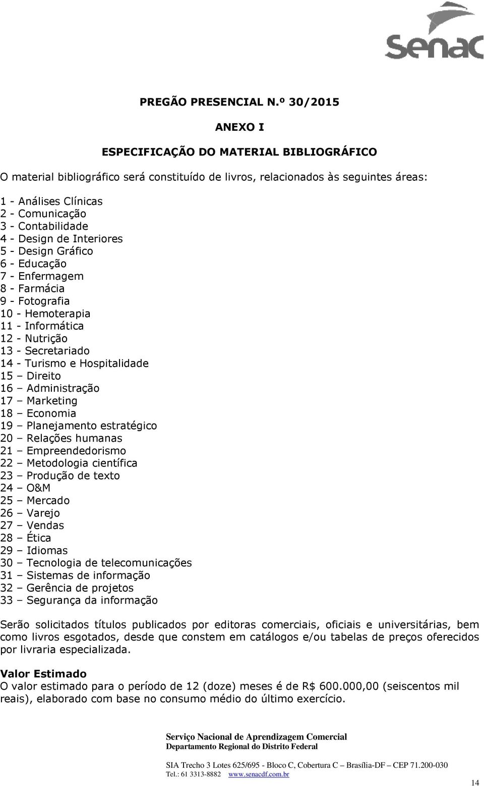 4 - Design de Interiores 5 - Design Gráfico 6 - Educação 7 - Enfermagem 8 - Farmácia 9 - Fotografia 10 - Hemoterapia 11 - Informática 12 - Nutrição 13 - Secretariado 14 - Turismo e Hospitalidade 15