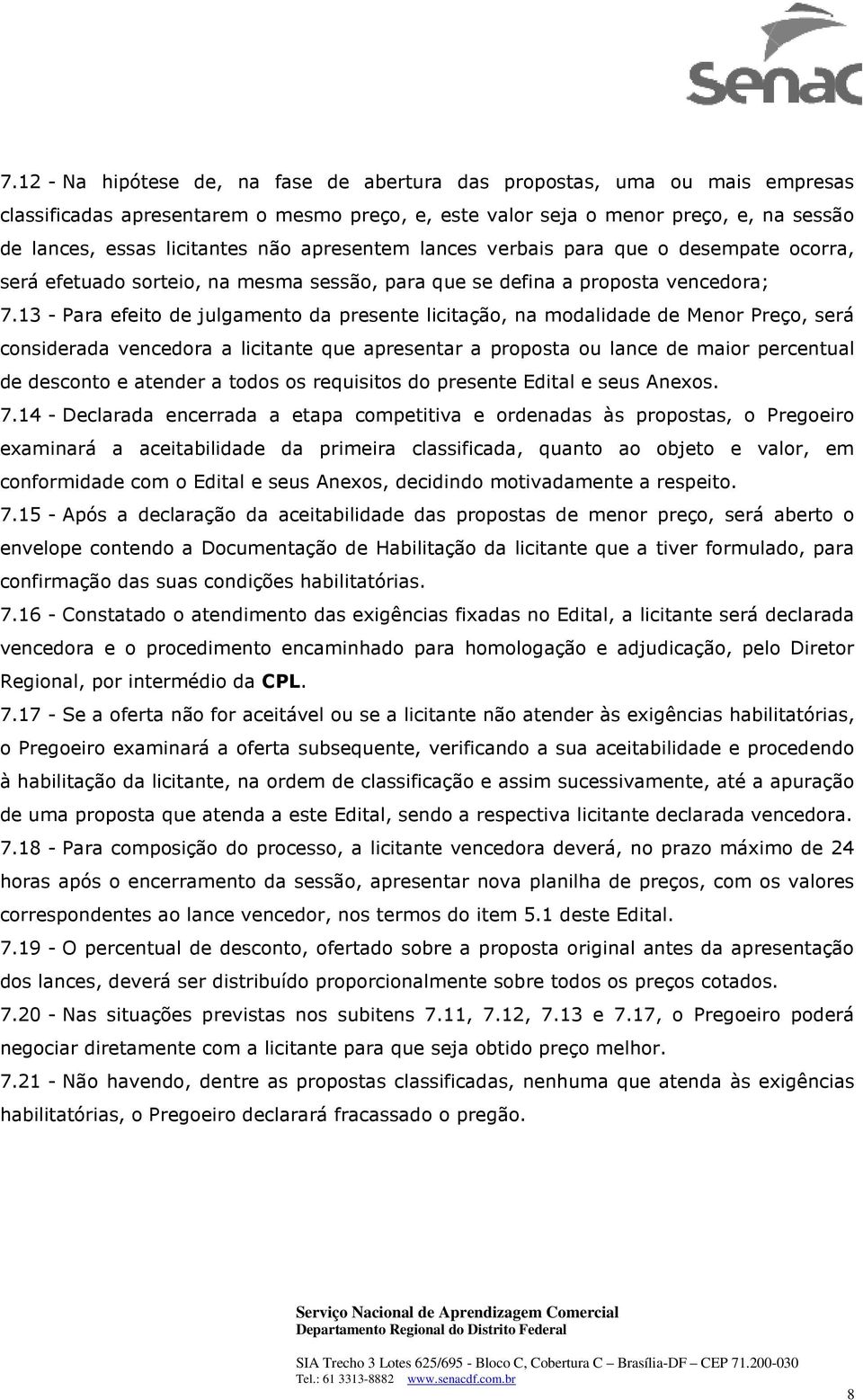 13 - Para efeito de julgamento da presente licitação, na modalidade de Menor Preço, será considerada vencedora a licitante que apresentar a proposta ou lance de maior percentual de desconto e atender