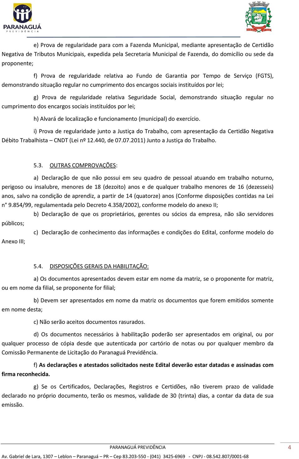 regularidade relativa Seguridade Social, demonstrando situação regular no cumprimento dos encargos sociais instituídos por lei; h) Alvará de localização e funcionamento (municipal) do exercício.