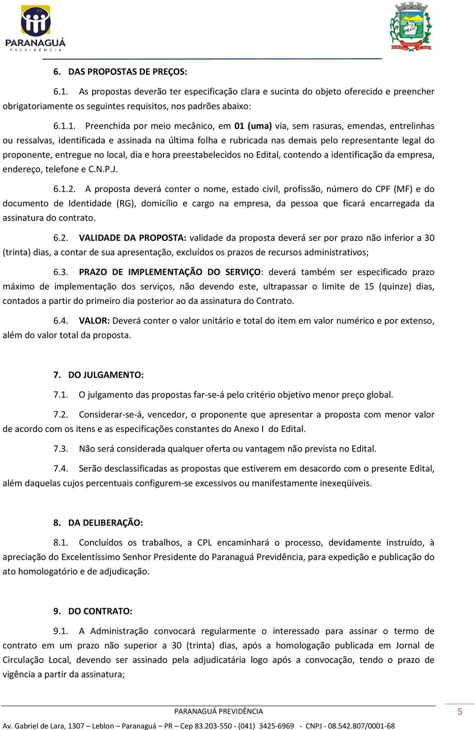 1. Preenchida por meio mecânico, em 01 (uma) via, sem rasuras, emendas, entrelinhas ou ressalvas, identificada e assinada na última folha e rubricada nas demais pelo representante legal do