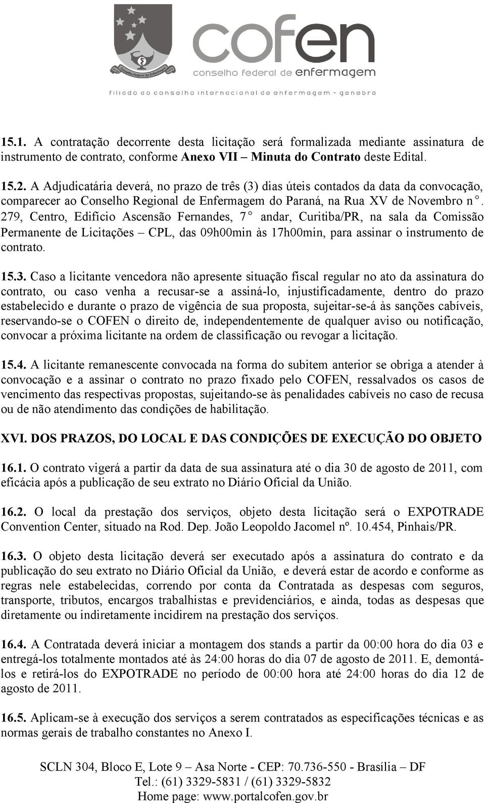 279, Centro, Edifício Ascensão Fernandes, 7 andar, Curitiba/PR, na sala da Comissão Permanente de Licitações CPL, das 09h00min às 17h00min, para assinar o instrumento de contrato. 15.3.