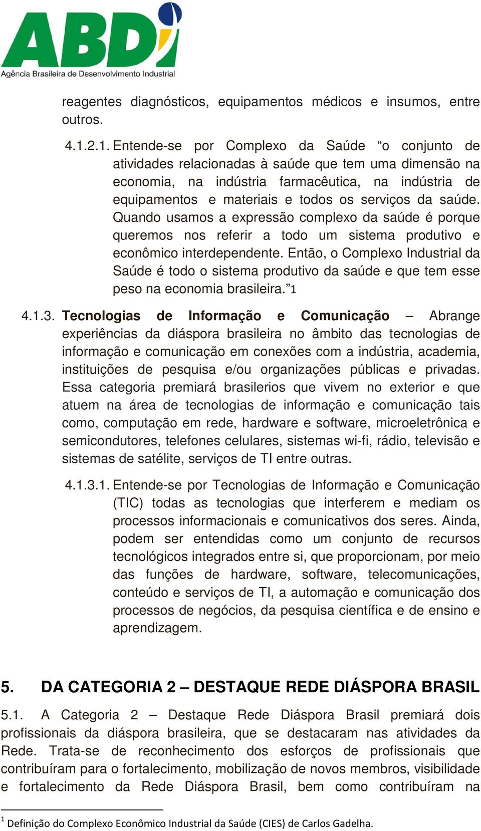 serviços da saúde. Quando usamos a expressão complexo da saúde é porque queremos nos referir a todo um sistema produtivo e econômico interdependente.