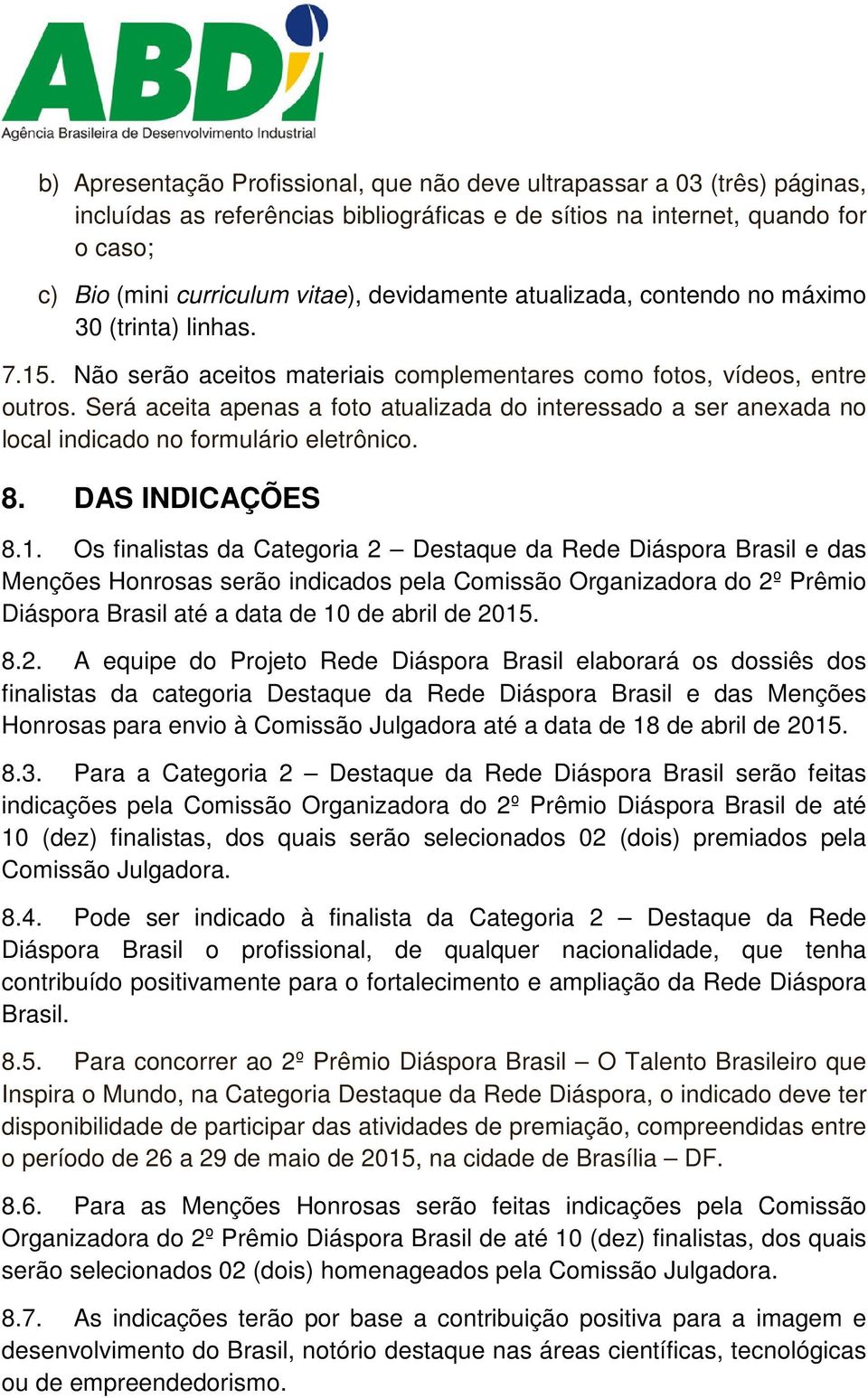 Será aceita apenas a foto atualizada do interessado a ser anexada no local indicado no formulário eletrônico. 8. DAS INDICAÇÕES 8.1.